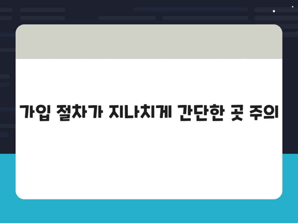 가입 절차가 지나치게 간단한 곳 주의